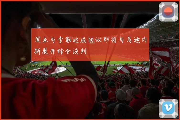 国米与索勒达成协议即将与乌迪内斯展开转会谈判