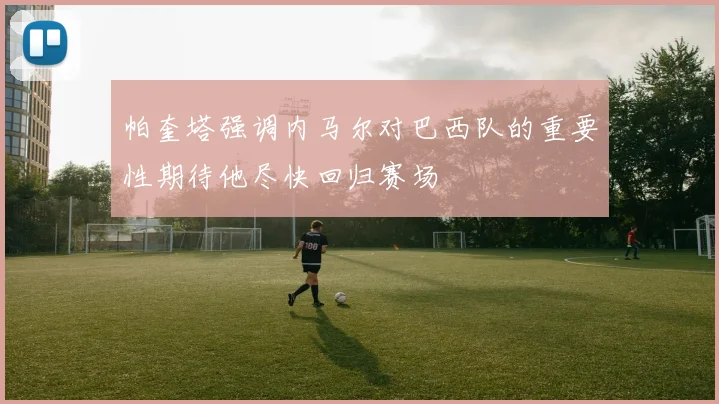 帕奎塔强调内马尔对巴西队的重要性期待他尽快回归赛场